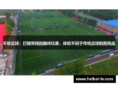 平地足球：打破常规的趣味比赛，体验不同于传统足球的新挑战